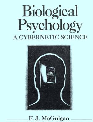 Biological Psychology: A Cybernetic Science - McGulgan, F J, and McGuigan, F J, and McGuigan, Frank J