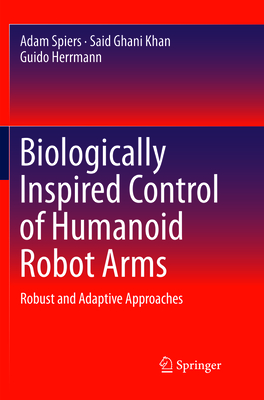 Biologically Inspired Control of Humanoid Robot Arms: Robust and Adaptive Approaches - Spiers, Adam, and Khan, Said Ghani, and Herrmann, Guido