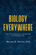 Biology Everywhere: How the science of life matters to everyday life