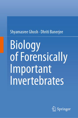 Biology of Forensically Important Invertebrates - Ghosh, Shyamasree, and Banerjee, Dhriti