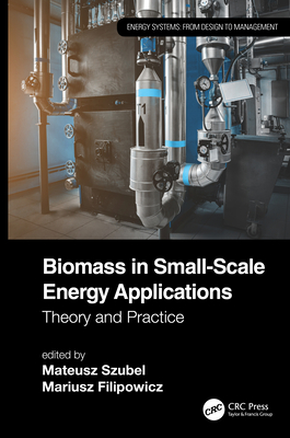 Biomass in Small-Scale Energy Applications: Theory and Practice - Szubel, Mateusz (Editor), and Filipowicz, Mariusz (Editor)