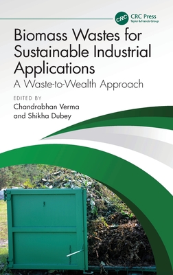 Biomass Wastes for Sustainable Industrial Applications: A Waste-to-Wealth Approach - Verma, Chandrabhan (Editor), and Dubey, Shikha (Editor)