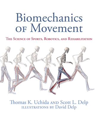 Biomechanics of Movement: The Science of Sports, Robotics, and Rehabilitation - Uchida, Thomas K, and Delp, Scott L