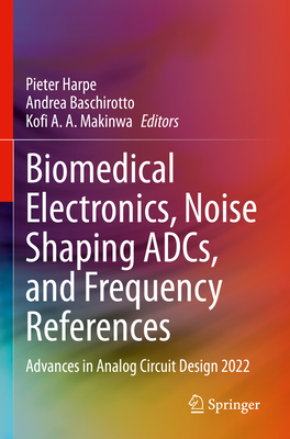 Biomedical Electronics, Noise Shaping ADCs, and Frequency References: Advances in Analog Circuit Design 2022 - Harpe, Pieter (Editor), and Baschirotto, Andrea (Editor), and Makinwa, Kofi A.A. (Editor)