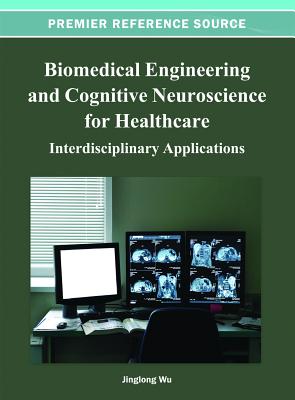 Biomedical Engineering and Cognitive Neuroscience for Healthcare: Interdisciplinary Applications - Wu, Jinglong (Editor)