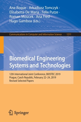 Biomedical Engineering Systems and Technologies: 12th International Joint Conference, Biostec 2019, Prague, Czech Republic, February 22-24, 2019, Revised Selected Papers - Roque, Ana (Editor), and Tomczyk, Arkadiusz (Editor), and de Maria, Elisabetta (Editor)