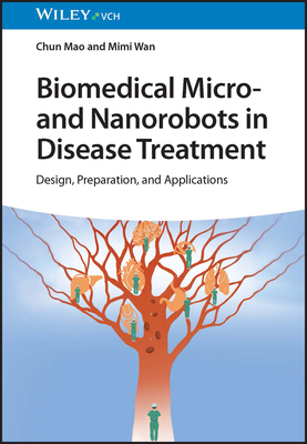 Biomedical Micro- and Nanorobots in Disease Treatment: Design, Preparation, and Applications - Mao, Chun, and Wan, Mimi
