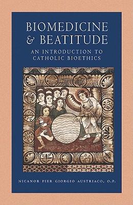 Biomedicine and Beatitude: An Introduction to Catholic Bioethics - Austriaco, Nicanor Pier Giorgio
