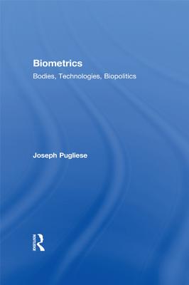 Biometrics: Bodies, Technologies, Biopolitics - Pugliese, Joseph