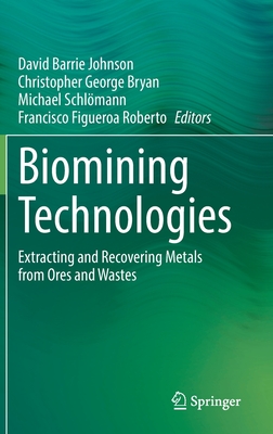 Biomining Technologies: Extracting and Recovering Metals from Ores and Wastes - Johnson, David Barrie (Editor), and Bryan, Christopher George (Editor), and Schlmann, Michael (Editor)