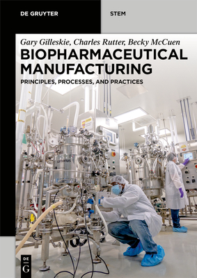 Biopharmaceutical Manufacturing: Principles, Processes, and Practices - Gilleskie, Gary, and Rutter, Charles, and McCuen, Becky