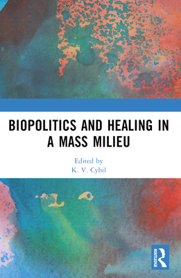 Biopolitics and Healing in a Mass Milieu - Cybil, K V (Editor)