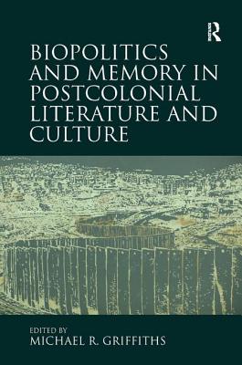 Biopolitics and Memory in Postcolonial Literature and Culture - Griffiths, Michael R.