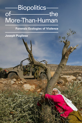 Biopolitics of the More-Than-Human: Forensic Ecologies of Violence - Pugliese, Joseph