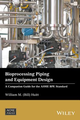 Bioprocessing Piping and Equipment Design: A Companion Guide for the Asme Bpe Standard - Huitt