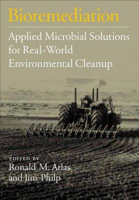 Bioremediation: Applied Microbial Solutions for Real-World Environmental Cleanup - Atlas, Ronald M (Editor), and Philp, Jim C (Editor)