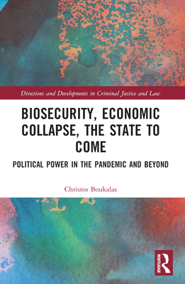 Biosecurity, Economic Collapse, the State to Come: Political Power in the Pandemic and Beyond - Boukalas, Christos