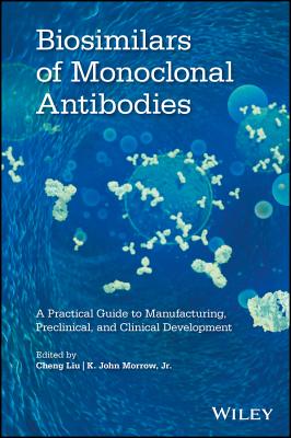 Biosimilars of Monoclonal Antibodies: A Practical Guide to Manufacturing, Preclinical, and Clinical Development - Liu, Cheng (Editor), and Morrow, K John (Editor)