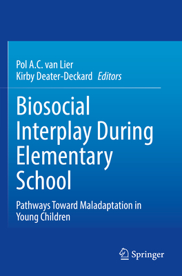 Biosocial Interplay During Elementary School: Pathways Toward Maladaptation in Young Children - van Lier, Pol A.C. (Editor), and Deater-Deckard, Kirby (Editor)