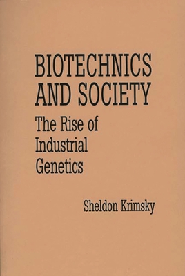 Biotechnics and Society: The Rise of Industrial Genetics - Krimsky, Sheldon, Professor