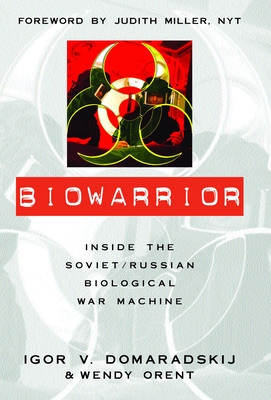 Biowarrior: Inside the Soviet/Russian Biological War Machine - Domaradskij, Igor V, and Orent, Wendy