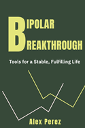 Bipolar Breakthrough: Tools for a Stable, Fulfilling Life