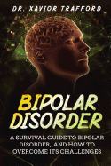 Bipolar Disorder: A Survival Guide to the Misunderstood Illness, Bipolar Disorder, and How to Overcome Its Challenges