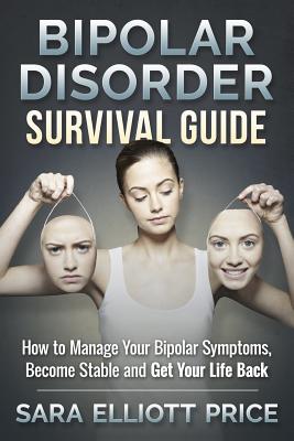 Bipolar Disorder Survival Guide: How to Manage Your Bipolar Symptoms, Become Stable and Get Your Life Back - Price, Sara Elliott