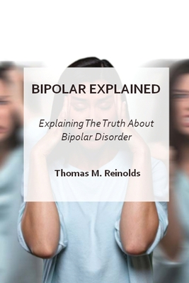 Bipolar Explained: Explaning The Truth About Bipolar Disorder - Reinolds, Thomas M