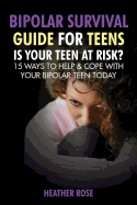Bipolar Teen: Bipolar Survival Guide for Teens: Is Your Teen at Risk? 15 Ways to Help & Cope with Your Bipolar Teen Today