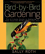 Bird-By-Bird Gardening: The Ultimate Guide to Bringing in Your Favorite Birds--Year After Year - Roth, Sally