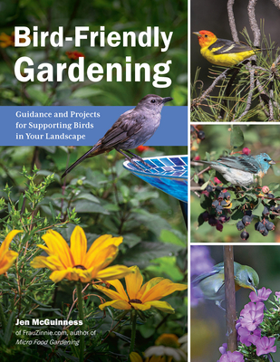 Bird-Friendly Gardening: Guidance and Projects for Supporting Birds in Your Landscape - McGuinness, Jen