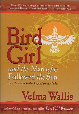 Bird Girl & the Man Who Followed the Sun: An Athabaskan Indian Legend from Alaska - Wallis, Velma