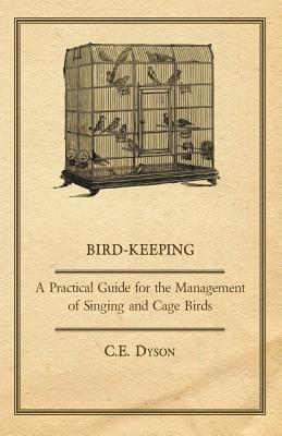 Bird-Keeping - A Practical Guide for the Management of Singing and Cage Birds - Dyson, C E