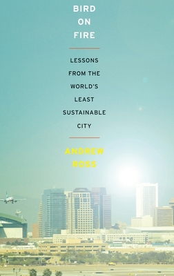 Bird on Fire: Lessons from the World's Least Sustainable City - Ross, Andrew