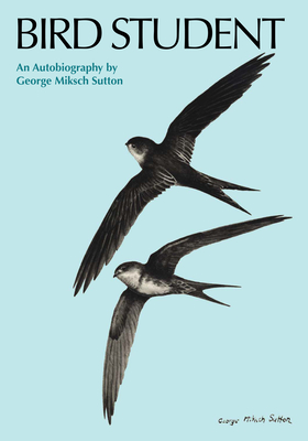 Bird Student: An Autobiography - Sutton, George Miksch