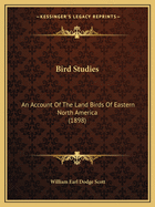 Bird Studies: An Account Of The Land Birds Of Eastern North America (1898)