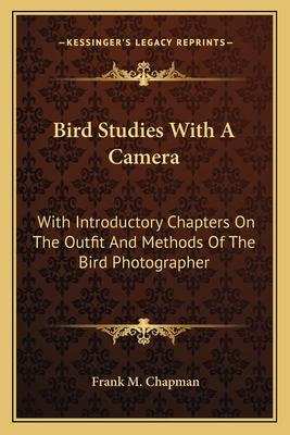 Bird Studies With A Camera: With Introductory Chapters On The Outfit And Methods Of The Bird Photographer - Chapman, Frank M