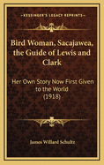 Bird Woman, Sacajawea, the Guide of Lewis and Clark: Her Own Story Now First Given to the World (1918)