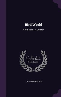 Bird World: A Bird Book for Children - Stickney, J H B 1840