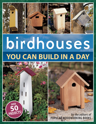 Birdhouses You Can Build in a Day - Popular Woodworking (Editor)