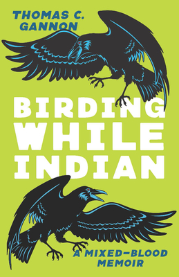 Birding While Indian: A Mixed-Blood Memoir - Gannon, Thomas C