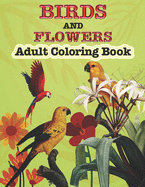 Birds And Flowers Adults Coloring Book: A Coloring Pages for Adults Relaxation Bird & Flowers