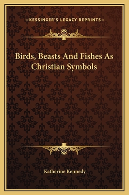 Birds, Beasts and Fishes as Christian Symbols - Kennedy, Katherine