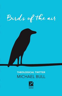 Birds of the Air: Theological Twitter - Bull, Michael