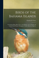 Birds of the Bahama Islands; Containing Many Birds new to the Islands, and a Number of Undescribed Winter Plumages of North American Species