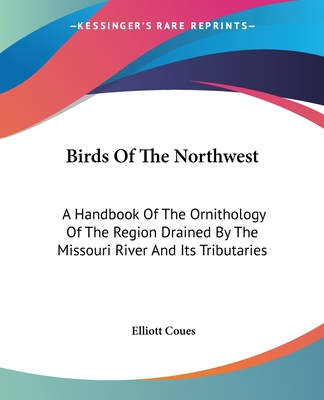 Birds Of The Northwest: A Handbook Of The Ornithology Of The Region Drained By The Missouri River And Its Tributaries - Coues, Elliott