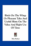 Birds On The Wing: Or Pleasant Tales And Useful Hints On The Value And Right Use Of Time - Parker, Miss