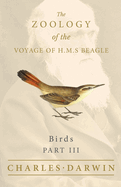 Birds - Part III - The Zoology of the Voyage of H.M.S Beagle; Under the Command of Captain Fitzroy - During the Years 1832 to 1836