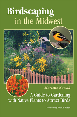 Birdscaping in the Midwest: A Guide to Gardening with Native Plants to Attract Birds - Nowak, Mariette, and Raven, Peter H (Foreword by)